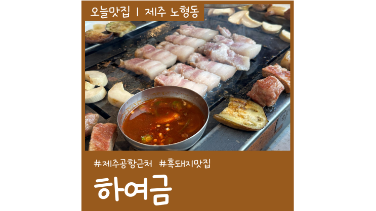 제주시 흑돼지 맛있는 하여금 노형본점 제주공항 근처 맛집 제주시 흑돼지 맛있는 하여금 노형본점 제주공항 근처 맛집