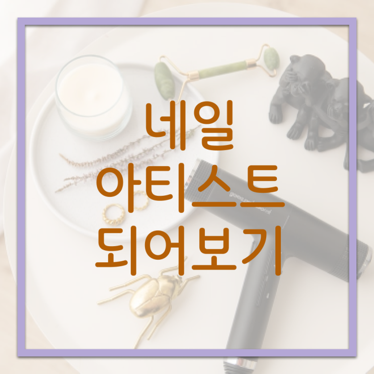  네일아트 학원 후기 , 네일 국가자격증 창업 처음이라면, 알고 있어야 하는 면허증