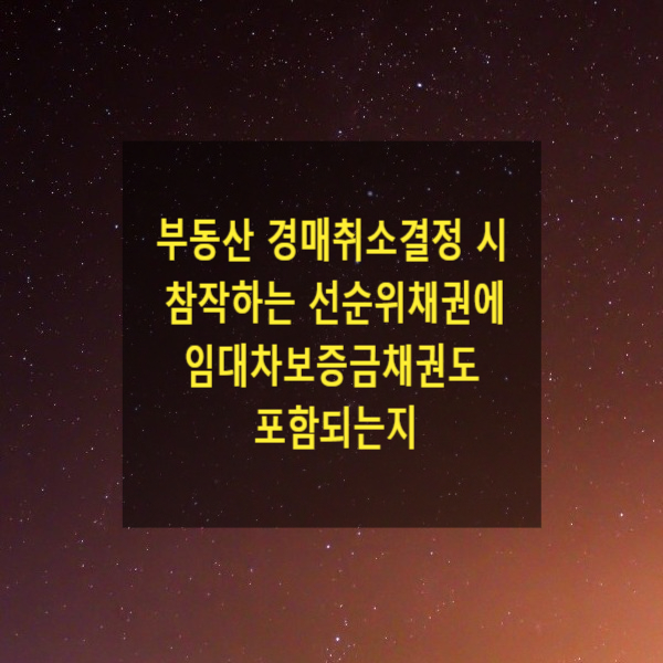  부동산 경매취소결정 시 참작하는 선순위채권에 임대차보증금채권도 포함되는지(선순위채권과 절차비용을 변제하면 남을 가망이 없다고 인정될 때)