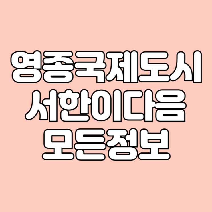  2024년 5월 인천 영종도 입주 예정  영종국제도시서한이다음 아파트 학군 시세 면적타입 평면도 등 기본 정보