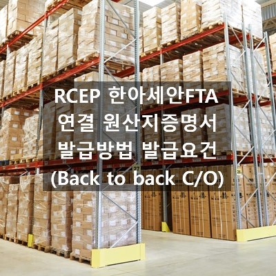  RCEP 한아세안FTA 연결 원산지증명서 발급방법 발급요건 (Back to back C/O)