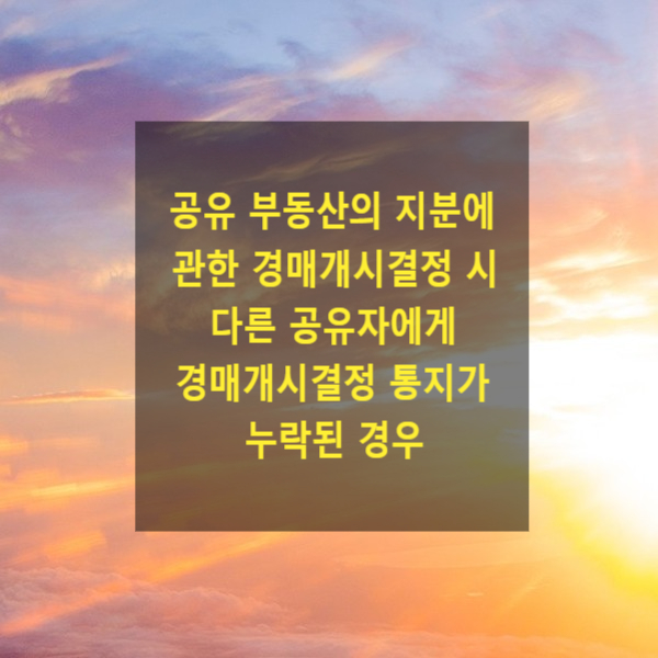  공유 부동산의 지분에 관한 경매개시결정 시 다른 공유자에게 경매개시결정 통지가 누락된 경우