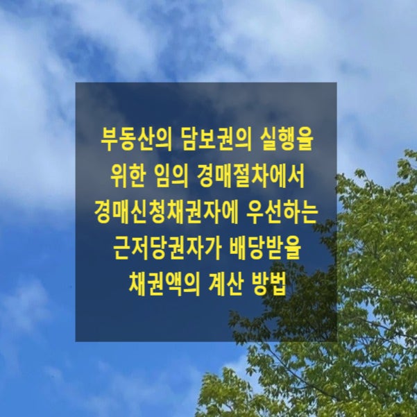  부동산의 담보권의 실행을 위한 임의 경매절차에서 경매신청채권자에 우선하는 근저당권자가 배당받을 채권액의 계산