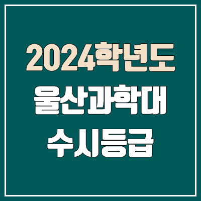울산과학대학교 수시등급 (2024, 예비번호, 울산과학대 커트라인) 울산과학대학교 수시등급 (2024, 예비번호, 울산과학대 커트라인)