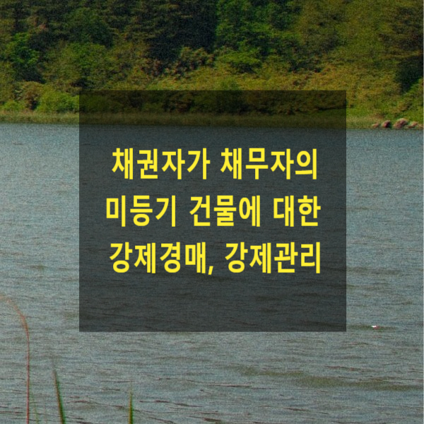  채권자가 채무자의 미등기 건물에 대한 강제경매, 강제관리 절차