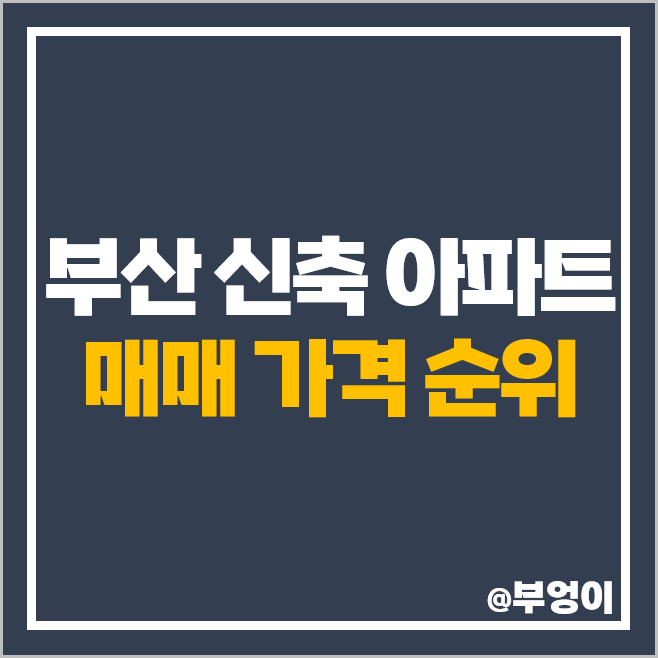 부산 신축 아파트 매매 가격 순위 힐스테이트 이진베이시티 광안자이 남천자이 롯데캐슬스타 시세 부산 신축 아파트 매매 가격 순위 힐스테이트 이진베이시티 광안자이 남천자이 롯데캐슬스타 시세