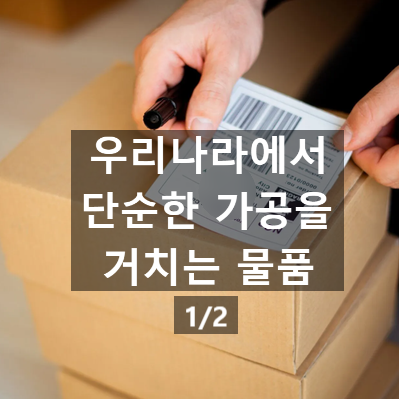  우리나라에서 단순한 가공을 거치는 물품 Part 1. (보수작업, 원산지)