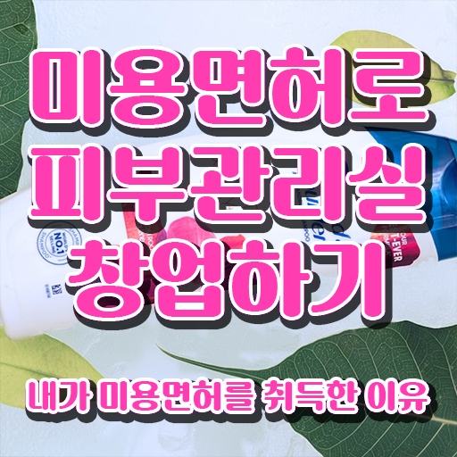 창원피부미용학원 , 피부관리 오픈 취득해야 하는 자격사항 및 노하우