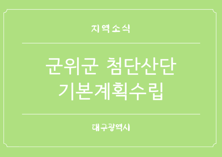  대구 군위군 첨단산업단지 조성 기본계획 수립 완료