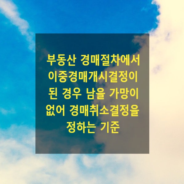  부동산 경매절차에서 이중경매개시결정이 된 경우 남을 가망이 없어 경매취소결정을 정하는 기준