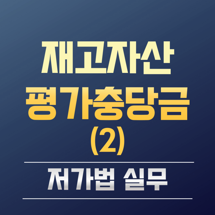  재고자산평가충당금 실무회계 (2) 실무적인 저가법 평가