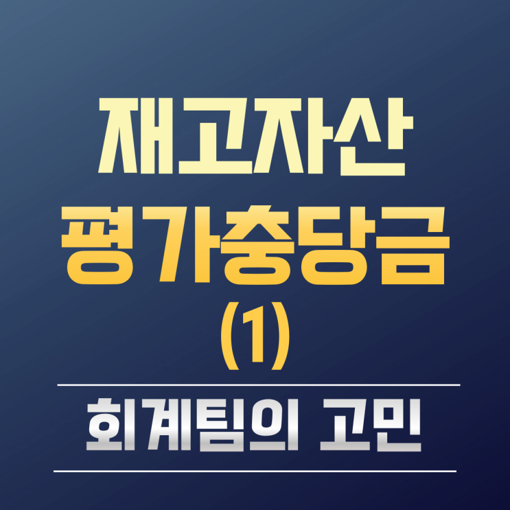  재고자산평가충당금 실무회계 (1) 회계팀의 고민