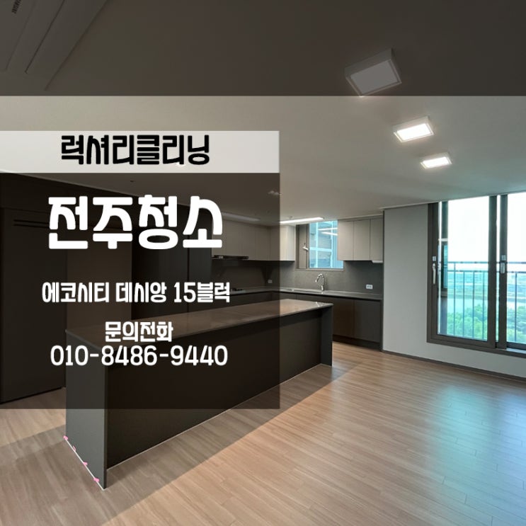  전주신축입주청소 에코시티 데시앙15블럭 입소문이 자자한 럭셔리클리닝입니다