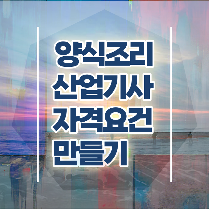  양식조리산업기사 시험응시조건 학점은행제로 15주 동안 준비한 팁