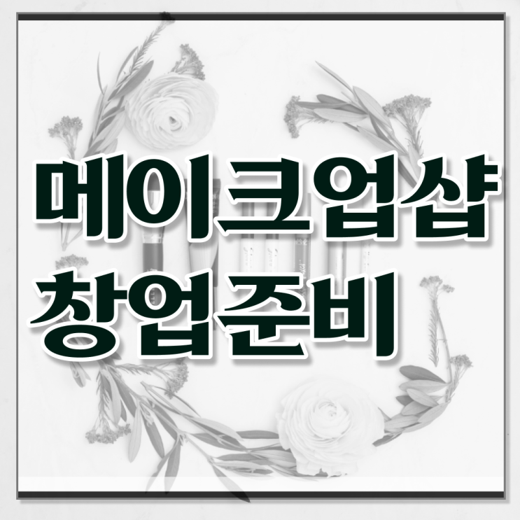  메이크업 민간자격증 , 메이크업 창업 최우선으로 준비해야 하는 면허증 친절하게 공유드려요
