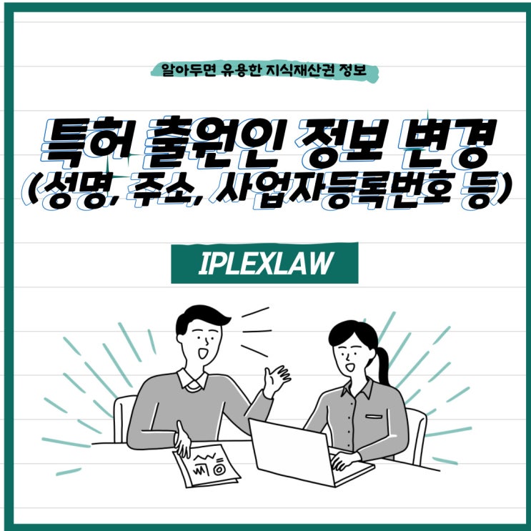 특허 출원인 정보 변경(성명(명칭), 주소, 사업자등록번호 등) 특허 출원인 정보 변경(성명(명칭), 주소, 사업자등록번호 등)