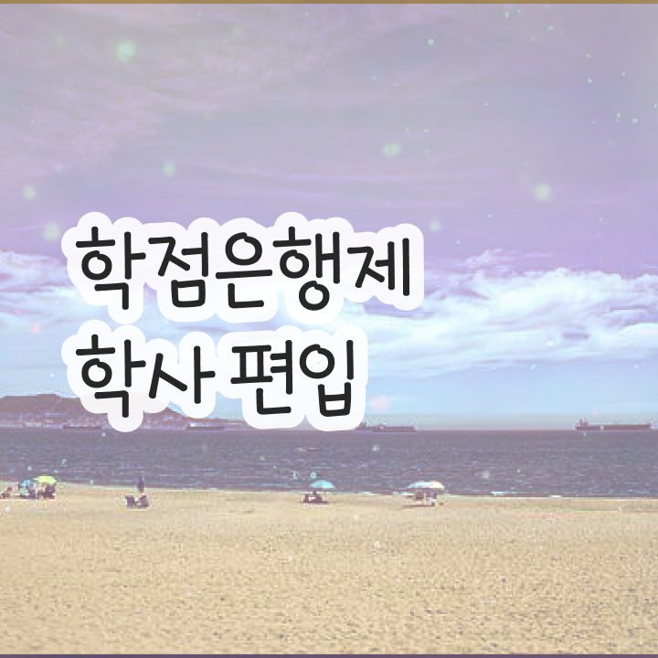  학점은행 편입 , 학점은행제 활용하세요 기간 단축 비용절감 후기 정리드려요