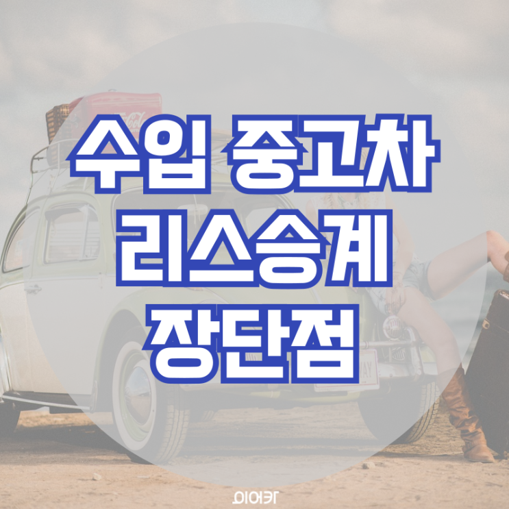  수입중고차 리스승계 장단점 이것만 알아두세요!
