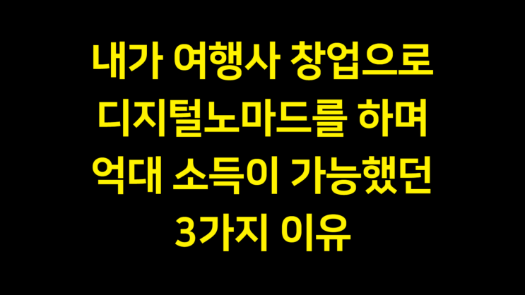  [실제 경험] 내가 여행사창업으로 억대를 벌면서도 디지털노마드로 해외 생활을 유지하는 3가지 이유