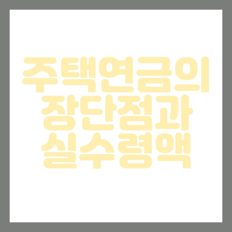  주택연금의 장단점과 실수령액