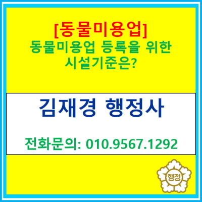  [동물미용업] 동물미용업 등록을 위한 시설기준은?(등록대행 행정사/서울 경기 수원 용인 화성 오산 이천 광주 성남 안산행정사)