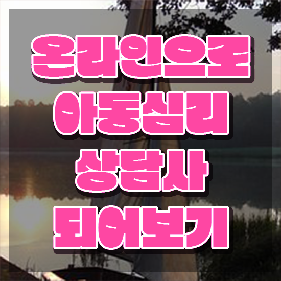 1급아동심리상담사교육과정 , 아동심리상담사 자격증 준비한 방법 요약해봤어요