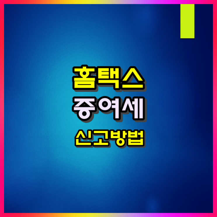 홈택스 증여세 간편신고 방법 및 필요서류 알아볼게요