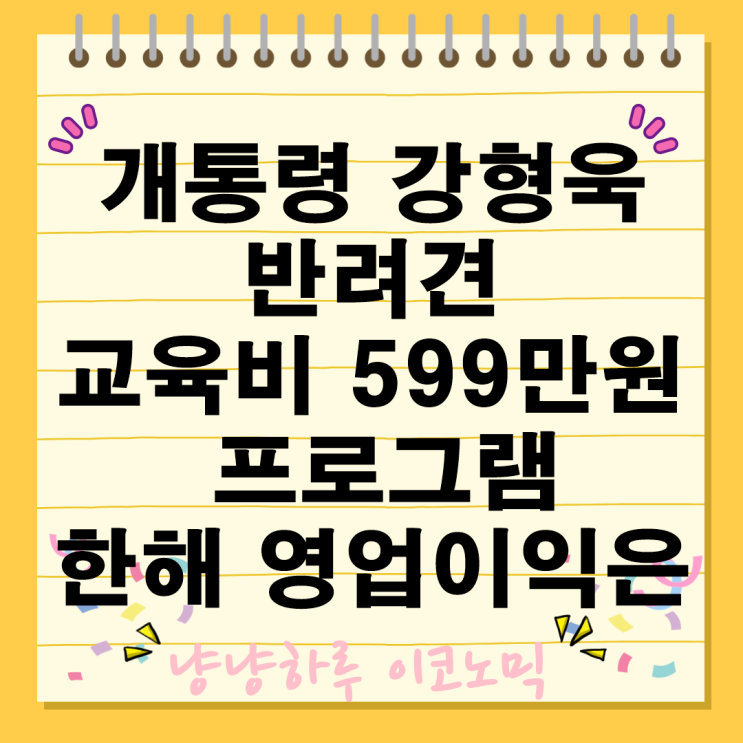  개통령 강형욱 599만원 반려견 교육으로 한해 매출 영업이익은 얼마일까