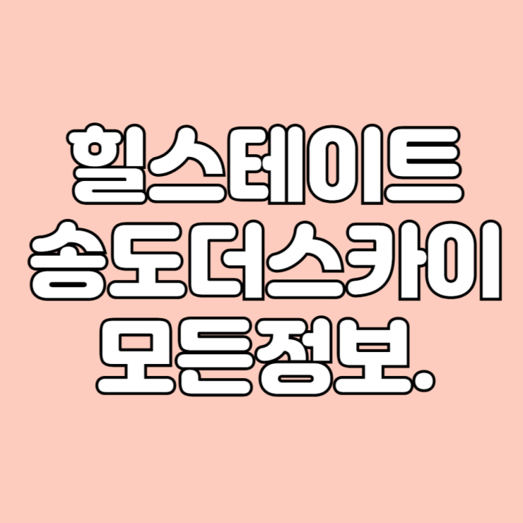  인천 송도 힐스테이트송도더스카이(주상복합) 학군 시세 면적타입 평면도 등 기본 정보