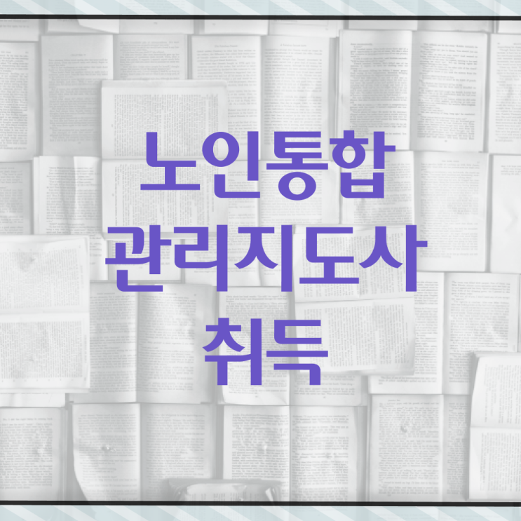  노인통합관리지도사 추천 , 노인통합관리지도사 자격증 상세한 취득했던 후기 핵심 정보 정리