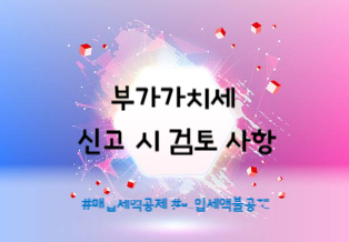  부가세 신고 시 검토 사항 (+매입세액공제·불공제 구분)