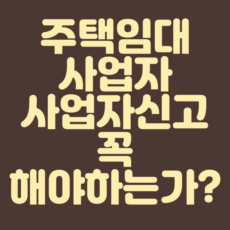  주택임대 사업자 사업장 신고 꼭 해야하는가??
