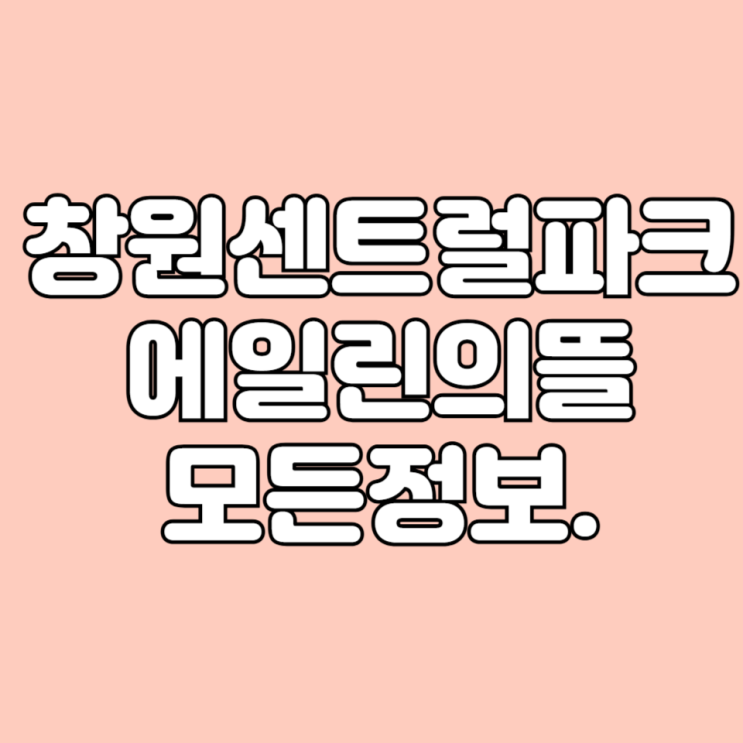  경남 대원동 창원센트럴파크에일린의뜰 학군 시세 면적타입 평면도 기본 정보