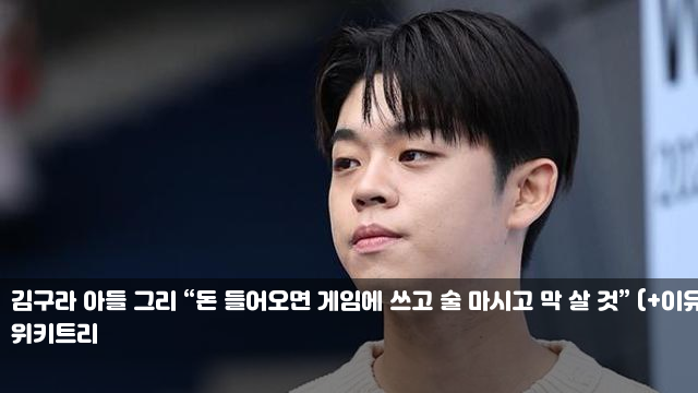 김구라 아들 그리 “돈 들어오면 게임에 쓰고 술 마시고 막 살... 