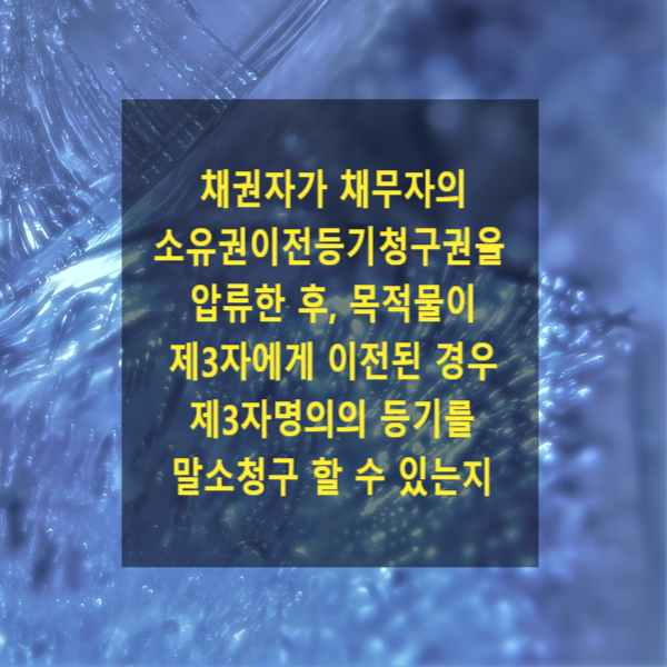  채권자가 채무자의 소유권이전등기청구권을 압류한 후, 목적물이 제3자에게 이전된 경우 제3자명의의 등기를 말소청구 할 수 있는지