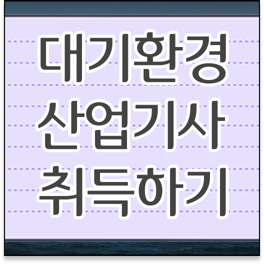  대기환경산업기사 필기 준비 대기환경산업기사 응시자격 학점은행제로 4개월 만에 성공한 방법