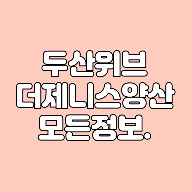  2024년 5월 경남 입주 예정 아파트 두산위브더제니스양산 학군 시세 면적타입 평면도 기본 정보