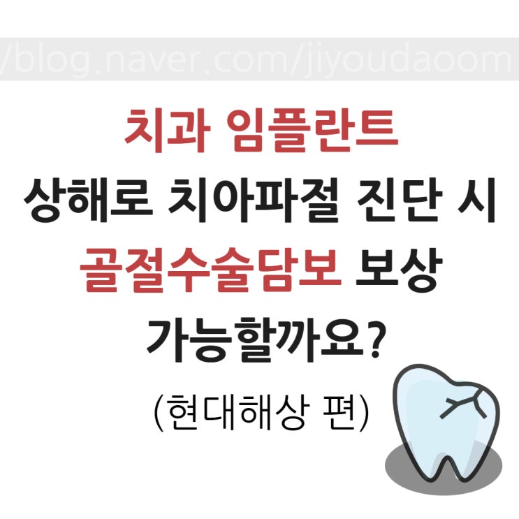 운전자보험,치아파절(이빨골절)치과 임플란트,보험사 골절수술 담보 보상 가능여부/현대해상 약관 확인하기/보험사공시실 약관 확인하기 총 정리