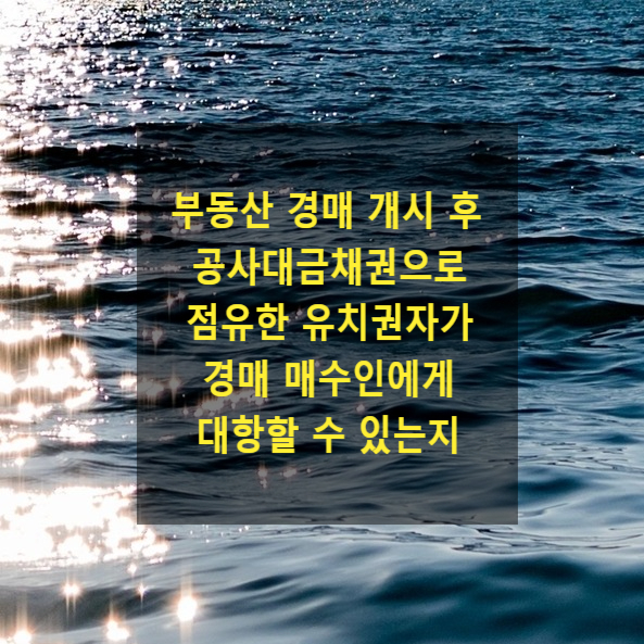  부동산 경매개시결정 후 목적 부동산의 공사대금채권으로 점유한 유치권자가 경매 매수인(경락인)에게 대항할 수 있는지