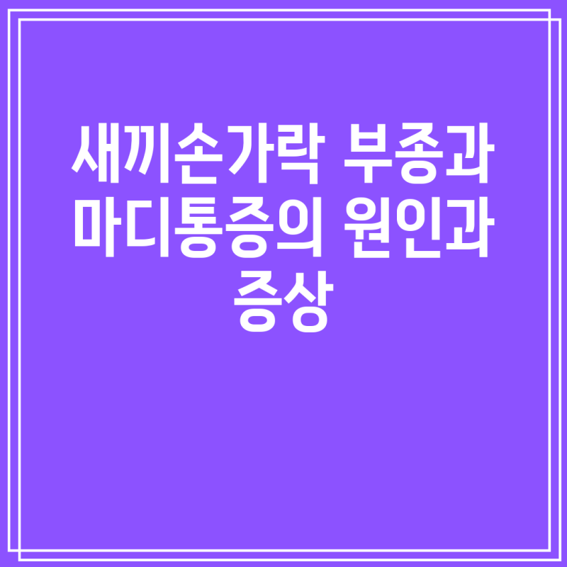 새끼손가락 부종과 마디통증의 원인과 증상