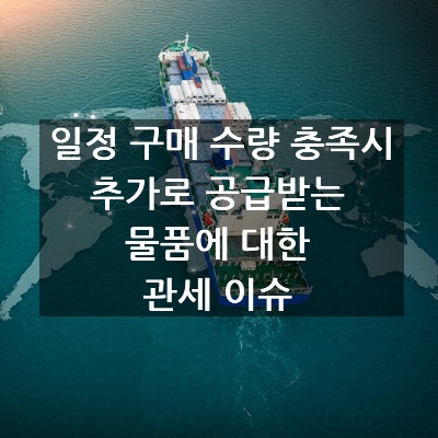  일정 구매 수량 충족시 추가로 공급받는 물품에 대한 관세 이슈 (수량할인과 비교)