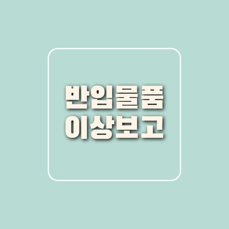  반입물품 이상보고 후 보세반입 ( 적하목록정정)