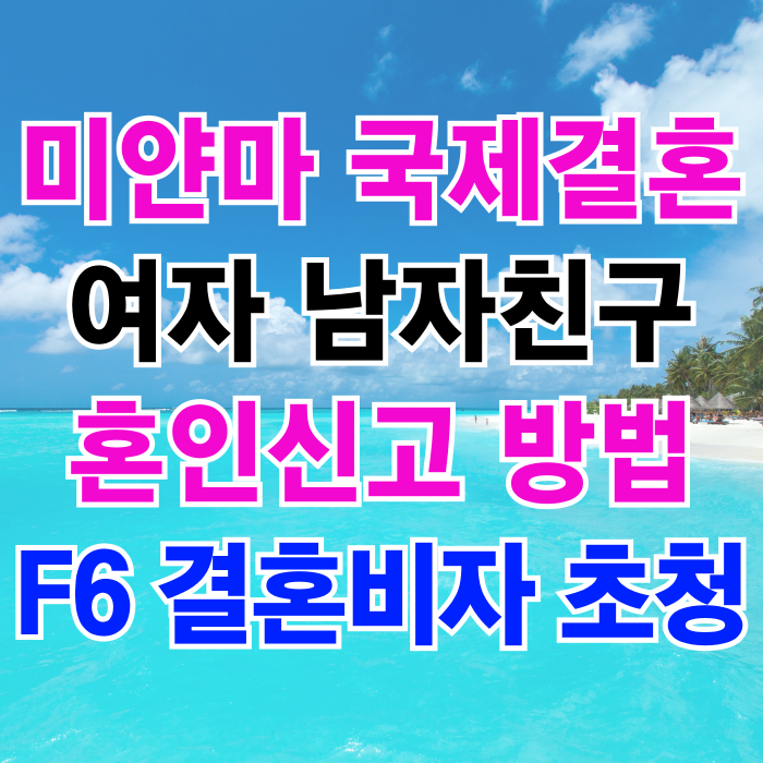 미얀마국제결혼 미얀마인 여자 또는 남자친구 혼인신고 방법 F6 결혼비자 초청 G1 미얀마국제결혼 미얀마인 여자 또는 남자친구 혼인신고 방법 F6 결혼비자 초청 G1