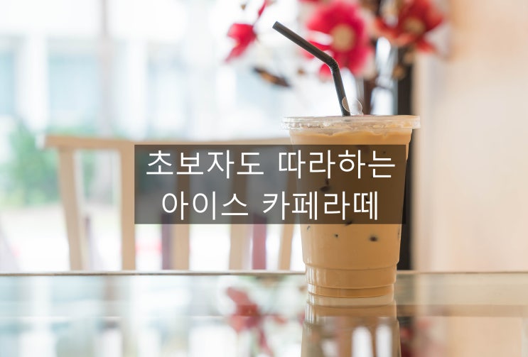  시원하게 즐기는 카페라떼  아이스 카페라떼 이야기 ~~