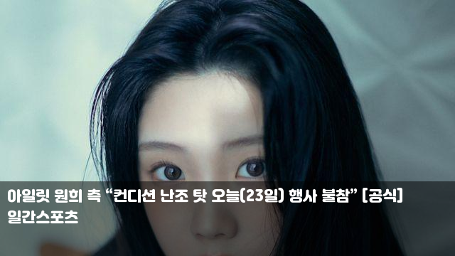 아일릿 원희 측 “컨디션 난조 탓 오늘(23일) 행사 불참” [공식]... 