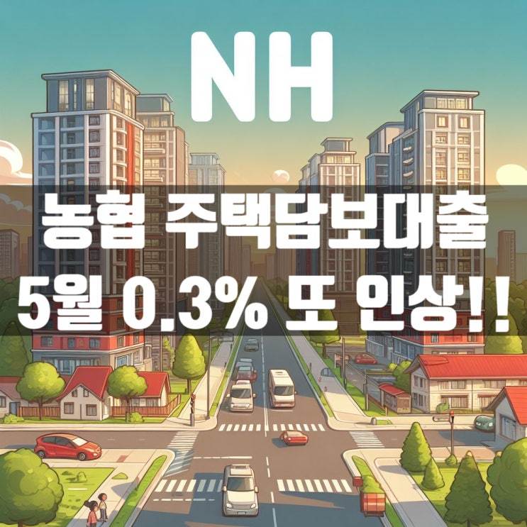  농협 주택담보대출 가산금리 0.3% 추가인상 5월에만 두번째 인상!