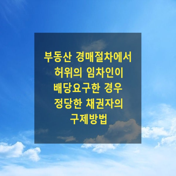  부동산 경매절차에서 허위의 임차인이 배당요구한 경우 정당한 채권자의 구제방법(배당이의, 배당이의의 소)