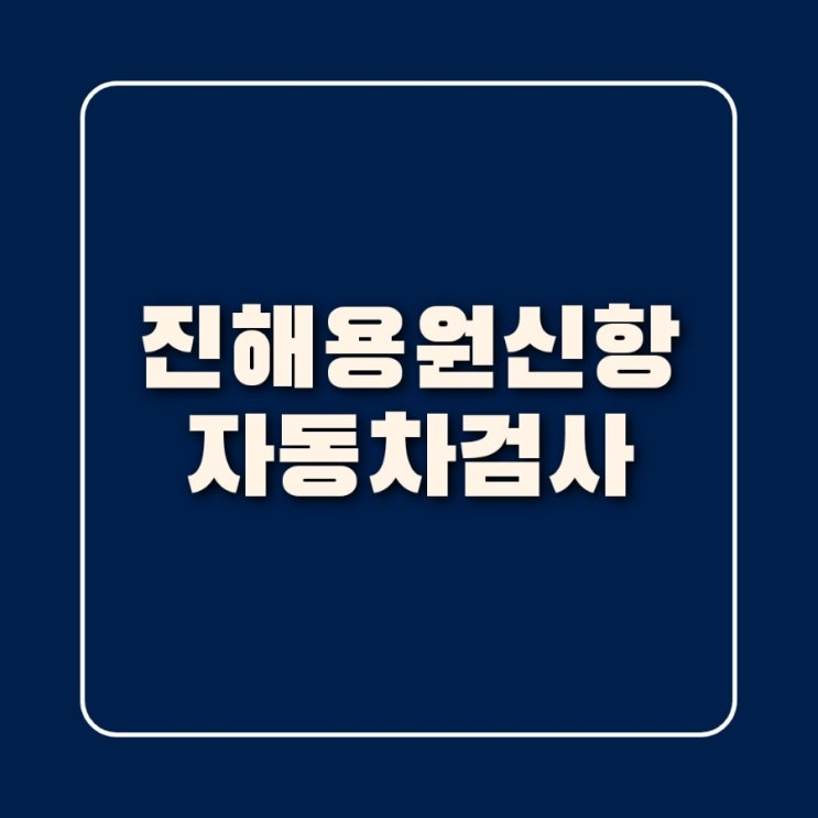  자동차 정기검사 종합검사 부산신항 진해용원 검사장소 후기