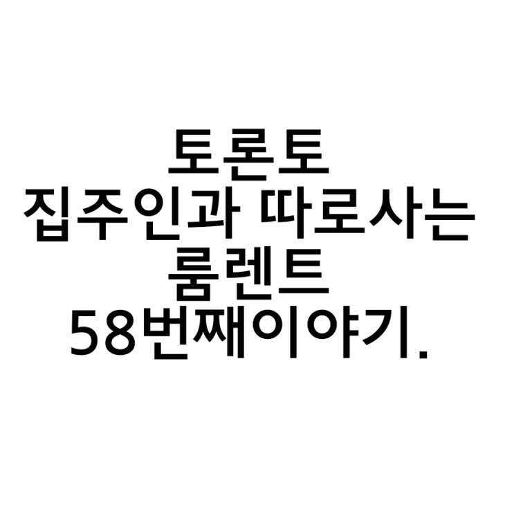  토론토 홈스테이보다 편한 룸렌트 58번째 이야기.