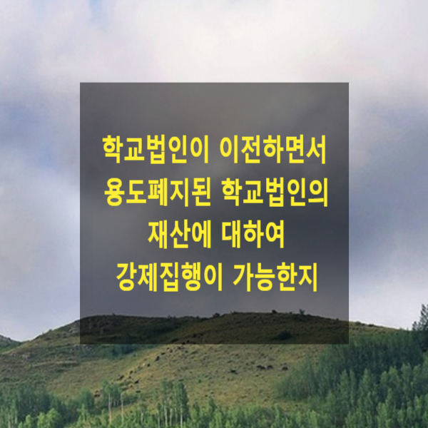  학교법인이 이전하면서 용도폐지된 학교법인의 재산(토지)에 대하여 강제집행(압류, 강제경매)이 가능한지
